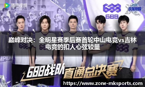 巅峰对决：全明星赛季后赛首轮中山电竞vs吉林电竞的扣人心弦较量