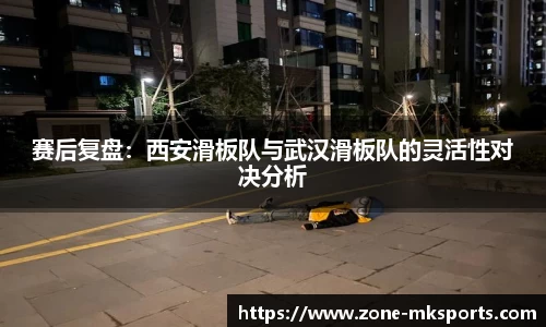 赛后复盘：西安滑板队与武汉滑板队的灵活性对决分析