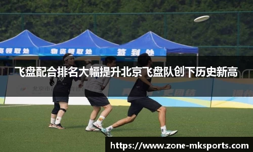 飞盘配合排名大幅提升北京飞盘队创下历史新高